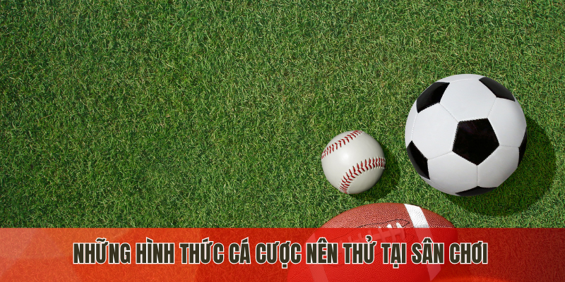 Những hình thức cá cược nên thử tại sân chơi